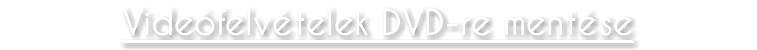 Videófelvételek DVD-re mentése